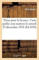 These Pour La Licence L'Acte Public Sera Soutenu Le Samedi 23 Decembre 1854, (French, Paperback) - Gestin F Photo