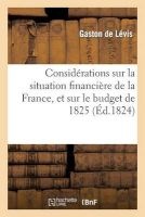 Considerations Sur La Situation Financiere de La France, Et Sur Le Budget de 1825 (French, Paperback) - De Levis G Photo