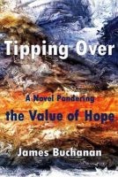 Tipping Over - A Novel Pondering the Value of Hope (Paperback) - James Buchanan Photo