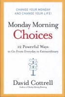 Monday Morning Choices - 12 Powerful Ways to Go from Everyday to Extraordinary (Hardcover) - David Cottrell Photo