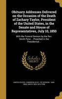 Obituary Addresses Delivered on the Occasion of the Death of Zachary Taylor, President of the United States, in the Senate and House of Representatives, July 10, 1850 - With the Funeral Sermon by the REV. Smith Pyne ... Preached in the Presidential... (Ha Photo