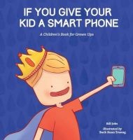 If You Give Your Kid a Smart Phone - A Children's Book for Grown Ups (Hardcover) - Bill Jobs Photo