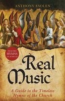 Real Music - A Guide to the Timeless Hymns of the Church (Book) - Anthony Esolen Photo