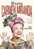 Creating Carmen Miranda - Sex, Camp, and Transnational Stardom (Hardcover) - Kathryn Bishop Sanchez Photo
