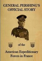 General Pershing's Official Story - Of the American Expeditionary Forces in France (Paperback) - Gen John J Pershing Photo
