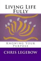 Living Life Fully - Knowing Your Purpose (Paperback) - Chris a Legebow Photo