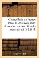 Chancellerie de France. Paris, Le 20 Janvier 1815. Information Faite En Execution Des Ordres Du Roi (French, Paperback) - J J Martel Le Jeune Photo