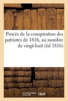 Proces de La Conspiration Des Patriotes de 1816, Au Nombre de Vingt-Huit, Savoir (French, Paperback) - Sans Auteur Photo