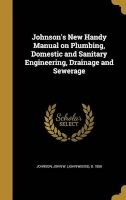Johnson's New Handy Manual on Plumbing, Domestic and Sanitary Engineering, Drainage and Sewerage (Hardcover) - John W John Weeks B 1858 Johnson Photo