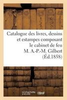 Catalogue Des Livres, Dessins Et Estampes Composant Le Cabinet de Feu M. A.-P.-M. Gilbert (French, Paperback) - Sans Auteur Photo