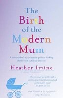 The Birth of the Modern Mum - A new mother's no nonsense guide to looking after herself in baby's first year (Paperback) - Heather Irvine Photo