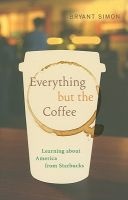 Everything But the Coffee - Learning About America from Starbucks (Paperback) - Bryant Simon Photo