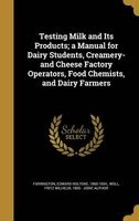 Testing Milk and Its Products; A Manual for Dairy Students, Creamery- And Cheese Factory Operators, Food Chemists, and Dairy Farmers (Hardcover) - Edward Holyoke 1860 1934 Farrington Photo