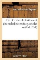 de L'Or Dans Le Traitement Des Maladies Scrofuleuses Des OS, Deuxieme Memoire Par Le Dr A. Legrand, (French, Paperback) - Legrand A L Photo