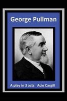 George Pullman - A Play in Three Acts (Paperback) - Acie Cargill Photo