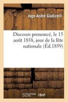 Discours Prononce, Le 15 Aout 1858, Jour de La Fete Nationale (French, Paperback) - Giudicelli J A Photo