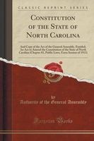 Constitution of the State of North Carolina - And Copy of the Act of the General Assembly, Entitled; An ACT to Amend the Constitution of the State of North Carolina (Chapter 81, Public Laws, Extra Session of 1913) (Classic Reprint) (Paperback) - Authority Photo