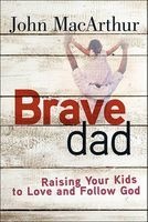 Brave Dad - Raising Your Kids to Love and Follow God (Paperback) - John MacArthur Photo