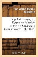 Le Pelerin: Voyage En Egypte, En Palestine, En Syrie, a Smyrne Et a Constantinople (French, Paperback) - Delaplanche J C F Photo