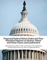 Proposed Federal Water Grabs and Their Potential Impacts on States, Water and Power Users, and Landowners (Paperback) - Power and Oceans Subcommittee on Water Photo