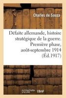 Defaite Allemande, Histoire Strategique de La Guerre. Premiere Phase, Aout-Septembre 1914 (French, Paperback) - De Souza C Photo
