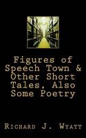 Figures of Speech Town & Other Short Tales, Also Some Poetry (Paperback) - Richard J Wyatt Photo