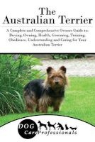 The Australian Terrier - A Complete and Comprehensive Owners Guide To: Buying, Owning, Health, Grooming, Training, Obedience, Understanding and Caring for Your Australian Terrier (Paperback) - Dog Care Professionals Photo