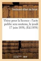 These Pour La Licence - L'Acte Public Sera Soutenu, Le Jeudi 17 Juin 1858, (French, Paperback) - De Feriet F A Photo