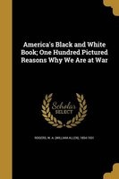 America's Black and White Book; One Hundred Pictured Reasons Why We Are at War (Paperback) - W a William Allen 1854 1931 Rogers Photo