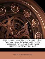List of Freemen, Massachusetts Bay Colony from 1630 to 1691 - With Freeman's Oath, the First Paper Printed in New England (Paperback) - H Franklin 1844 Andrews Photo