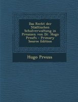 Das Recht Der Stadtischen Schulverwaltung in Preussen Von Dr. Hugo Preufs (English, German, Paperback) - Hugo Preuss Photo