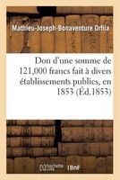 Don D'Une Somme de 121,000 Francs Fait a Divers Etablissements Publics, En 1853 (French, Paperback) - Orfila M J B Photo