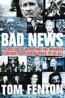 Bad News - The Decline of Reporting, the Business of News, and the Danger to Us All (Paperback) - Tom Fenton Photo