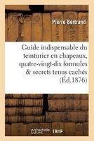 Guide Indispensable Du Teinturier En Chapeaux - Quatre-Vingt-Dix Formules Devoilant (French, Paperback) - Bertrand P Photo