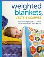 Weighted Blankets, Vests, and Scarves - Simple Sewing Projects to Comfort and Calm Children, Teens, and Adults (Paperback) - Susan Sullivan Photo