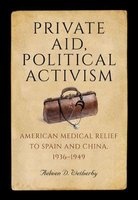 Private Aid, Political Activism - American Medical Relief to Spain and China, 1936 -1949 (Hardcover) - Aelwen D Wetherby Photo