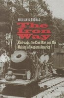 The Iron Way - Railroads, the Civil War, and the Making of Modern America (Hardcover) - William G Thomas Photo