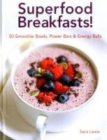 Superfood Breakfasts! 50 Smoothie Bowls, Power Bars & Energy Balls - Smoothie Bowls and Power-Packed Seed Bars and Balls to Start the Day (Hardcover) - Sara Lewis Photo