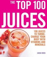 The Top 100 Juices - 100 Juices to Turbo-charge Your Body with Vitamins and Minerals (Paperback) - Sarah Owen Photo