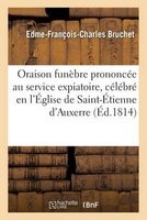 Oraison Funebre Prononcee Au Service Expiatoire, Celebre En L'Eglise de Saint-Etienne D'Auxerre (French, Paperback) - Bruchet E F C Photo