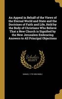 An Appeal in Behalf of the Views of the Eternal World and State and the Doctrines of Faith and Life, Held by the Body of Christians Who Believe That a New Church Is Signified by the New Jerusalem Embracing Answers to All Principal Objections (Hardcover) - Photo