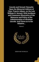 Lincoln and Seward. Remarks Upon the Memorial Address of Chas. Francis Adams, on the Late William H. Seward, with Incidents and Comments Illustrative of the Measures and Policy of the Administration of Abraham Lincoln. and Views as to the Relative...; Vol Photo