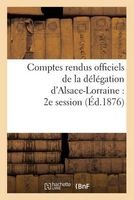 Comptes Rendus Officiels de La Delegation D'Alsace-Lorraine: 2e Session, Du 17 Mai Au 17 Juin 1876 (French, Paperback) - Sans Auteur Photo