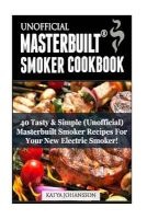 Unofficial Masterbuilt (TM) Smoker Cookbook - 40 Tasty & Simple (Unofficial) Masterbuilt Smoker Recipes (R) for Your New Electric Smoker (Paperback) - Katya Johansson Photo