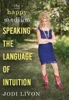 The Happy Medium - Speaking the Language of Intuition (Paperback) - Jodi Livon Photo