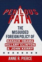 A Perilous Path - The Misguided Foreign Policy Legacy of Barack Obama, Hillary Clinton and John Kerry (Hardcover) - Anne R Pierce Photo
