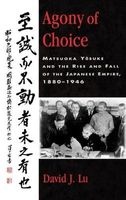 Agony of Choice - Matsuoka Yosuke and the Rise and Fall of the Japanese Empire, 1880-1946 (Hardcover) - David J Lu Photo