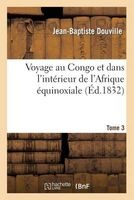 Voyage Au Congo Et Dans L'Interieur de L'Afrique Equinoxiale. Tome 3 - : Fait Dans Les Annees 1828, 1829 Et 1830 (French, Paperback) - Douville J B Photo