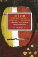 'Bitter with the Past but Sweet with the Dream': Communism in the African American Imaginary - Historical Materialism, Volume 95 (Paperback) - Cathy Bergin Photo