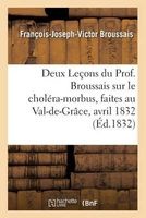 Deux Lecons Du Prof. Broussais Sur Le Cholera-Morbus, Faites Au Val-de-Grace, Les 18 Et 19 Avril 1832 (French, Paperback) - Francois Joseph Victor Broussais Photo